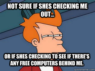 Not sure if shes checking me out... or if shes checking to see if there's any free computers behind me. - Not sure if shes checking me out... or if shes checking to see if there's any free computers behind me.  Notsureif