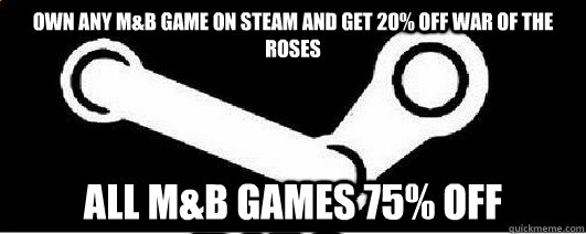 Own any M&B game on steam and get 20% off War Of The Roses All M&B games 75% off  