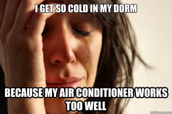 I get so cold in my dorm because my air conditioner works too well  First World Problems