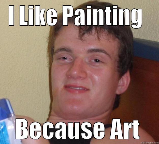 I LIKE PAINTING  BECAUSE ART 10 Guy