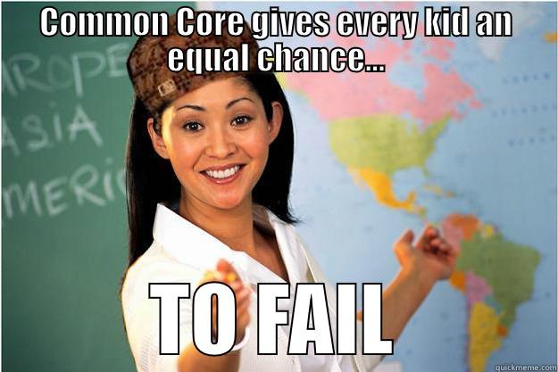 COMMON CORE GIVES EVERY KID AN EQUAL CHANCE... TO FAIL Scumbag Teacher
