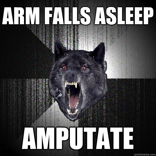Arm Falls asleep Amputate  Insanity Wolf