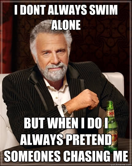 I DONT ALWAYS SWIM ALONE  BUT WHEN I DO I ALWAYS PRETEND SOMEONES CHASING ME - I DONT ALWAYS SWIM ALONE  BUT WHEN I DO I ALWAYS PRETEND SOMEONES CHASING ME  The Most Interesting Man In The World