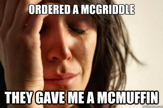 Ordered a mcgriddle they gave me a mcmuffin  First World Problems