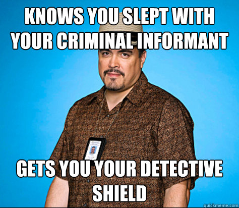 Knows you slept with your Criminal Informant Gets you your detective shield - Knows you slept with your Criminal Informant Gets you your detective shield  Good Guy Batista