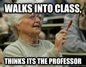 walks into class, thinks its the professor  Senior College Student