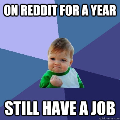 ON reddit for a year still have a job - ON reddit for a year still have a job  Success Kid