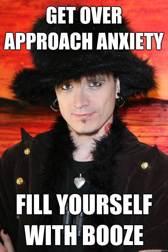 Get over approach anxiety Fill yourself with booze  Lolgame