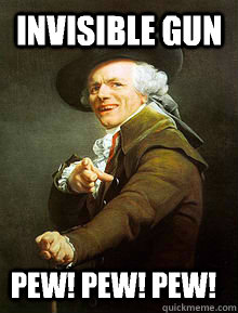 invisible gun  pew! pew! pew!  