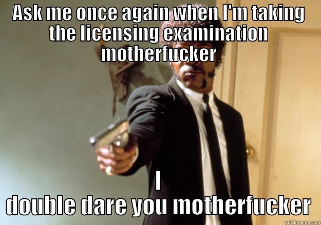 ASK ME ONCE AGAIN WHEN I'M TAKING THE LICENSING EXAMINATION MOTHERFUCKER I DOUBLE DARE YOU MOTHERFUCKER Samuel L Jackson