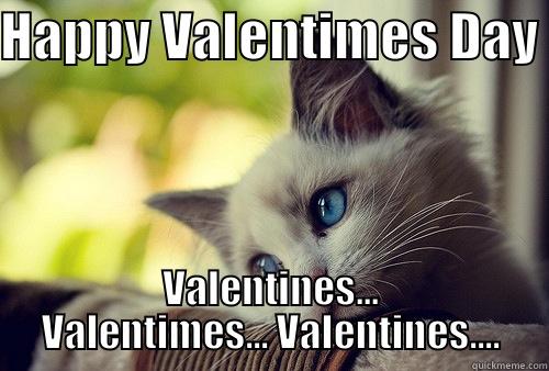 HAPPY VALENTIMES DAY VALENTINES... VALENTIMES... VALENTINES.... First World Problems Cat