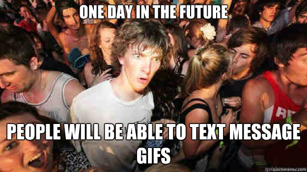 One day in the future People will be able to Text message gifs  Sudden Clarity Clarence