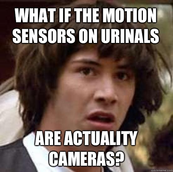 What if the motion sensors on urinals are actuality cameras?  conspiracy keanu