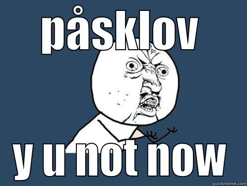 PÅSKLOV Y U NOT NOW Y U No