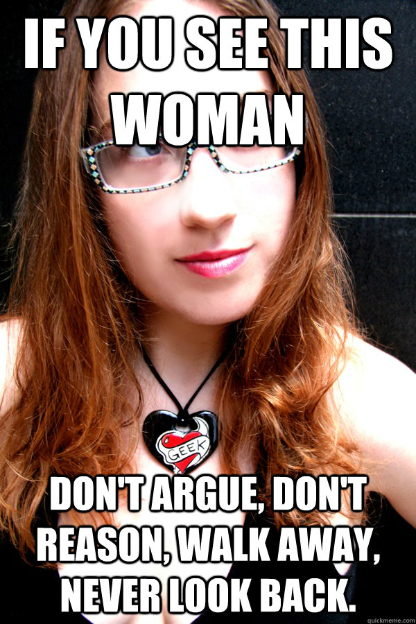 If you see this woman don't argue, don't reason, walk away, never look back.  Scumbag Feminist