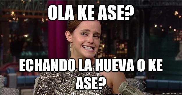 OLA KE ASE? ECHANDO LA HUEVA O KE ASE?  Emma Watson Troll