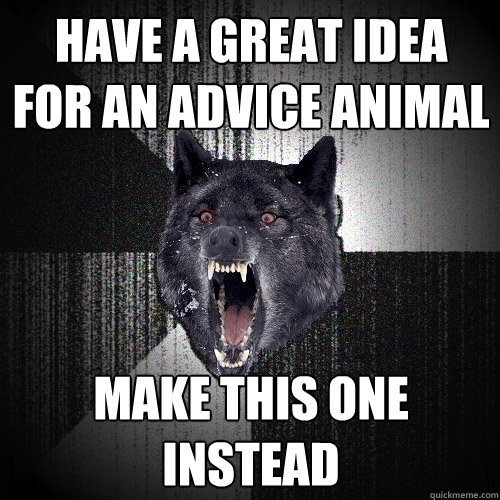 Have a great idea for an advice animal make this one instead  Insanity Wolf
