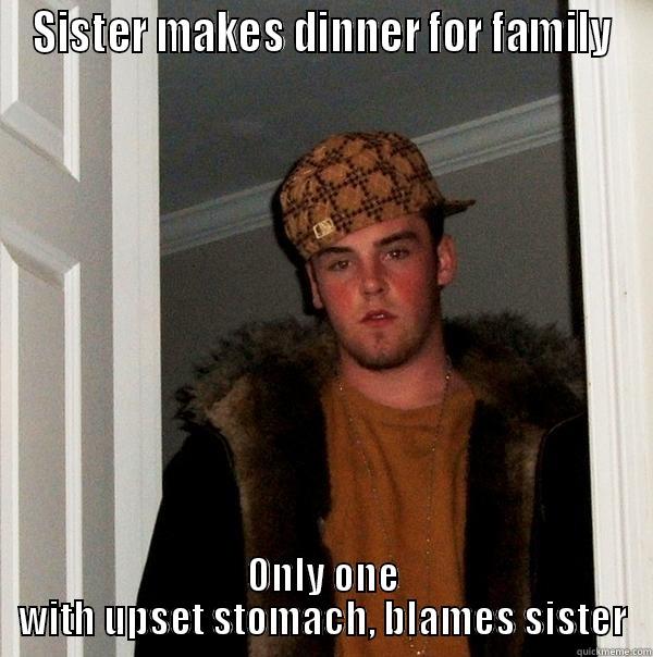 SISTER MAKES DINNER FOR FAMILY ONLY ONE WITH UPSET STOMACH, BLAMES SISTER Scumbag Steve