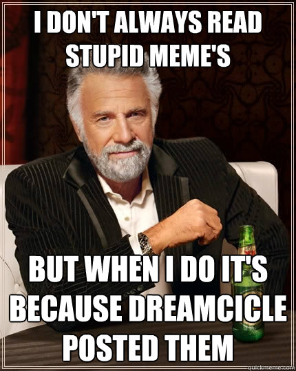 I Don't always read stupid meme's But when i do it's because dreamcicle posted them  The Most Interesting Man In The World
