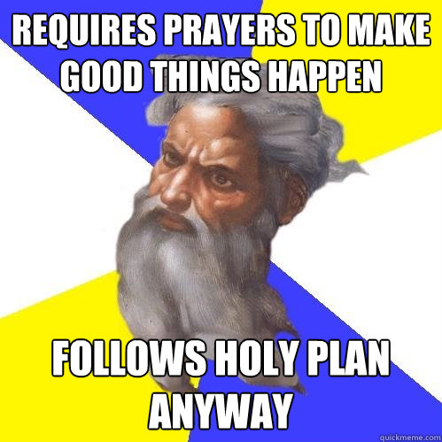 Requires prayers to make good things happen follows holy plan anyway  Advice God