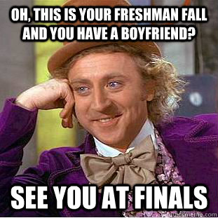 Oh, this is your freshman fall and you have a boyfriend? See you at finals  Creepy Wonka