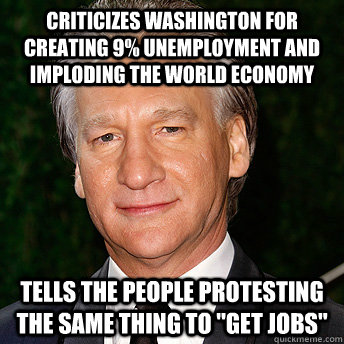 criticizes washington for creating 9% unemployment and imploding the world economy tells the people protesting the same thing to 