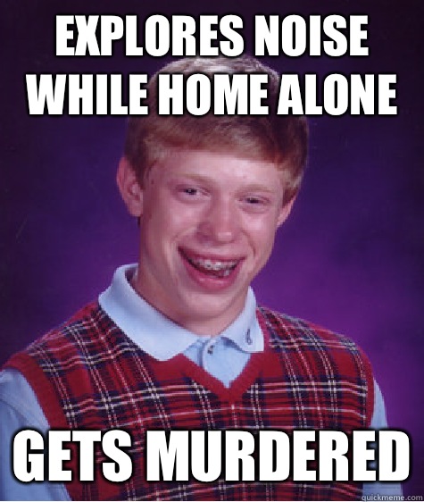 Explores noise while home alone Gets murdered  Bad Luck Brian