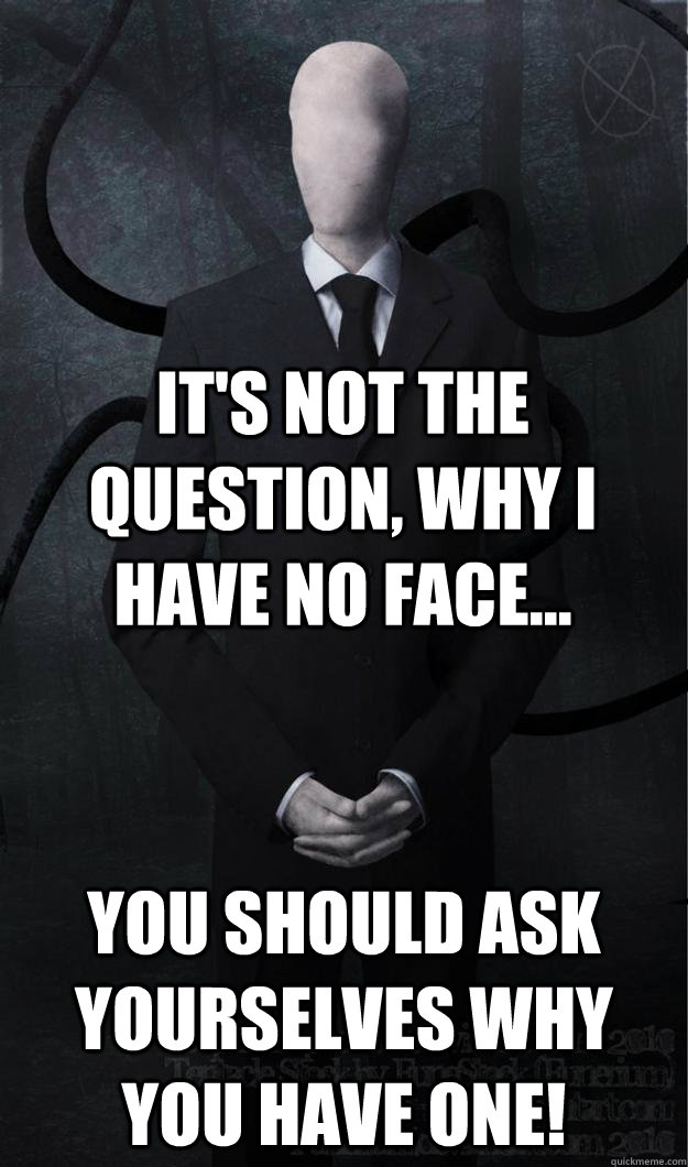 It's not the question, why I have no face... You should ask yourselves why you have one! - It's not the question, why I have no face... You should ask yourselves why you have one!  Slenderman
