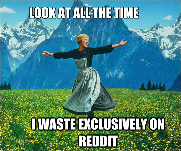 Look at all the time i waste exclusively on reddit  soundomusic