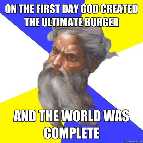 On the first day God created the Ultimate Burger and the world was complete  Advice God