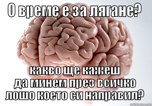 О ВРЕМЕ Е ЗА ЛЯГАНЕ? КАКВО ЩЕ КАЖЕШ ДА МИНЕМ ПРЕЗ ВСИЧКО ЛОШО КОЕТО СИ НАПРАВИЛ? Scumbag Brain