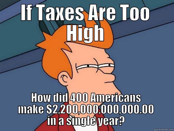 IF TAXES ARE TOO HIGH HOW DID 400 AMERICANS MAKE $2,200,000,000,000.00 IN A SINGLE YEAR? Futurama Fry