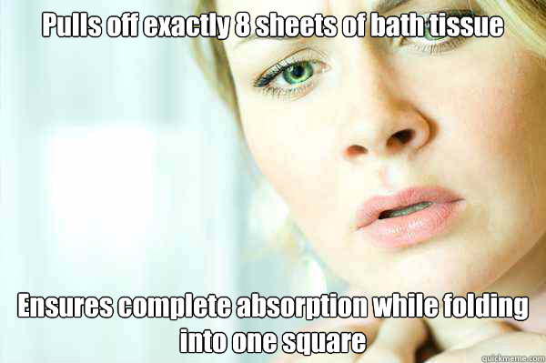 Pulls off exactly 8 sheets of bath tissue Ensures complete absorption while folding into one square  