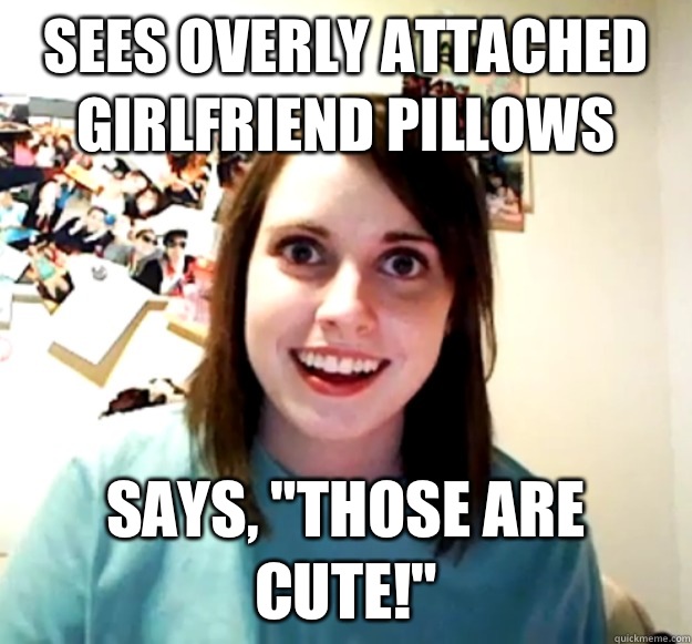 Sees overly attached girlfriend pillows Says, 