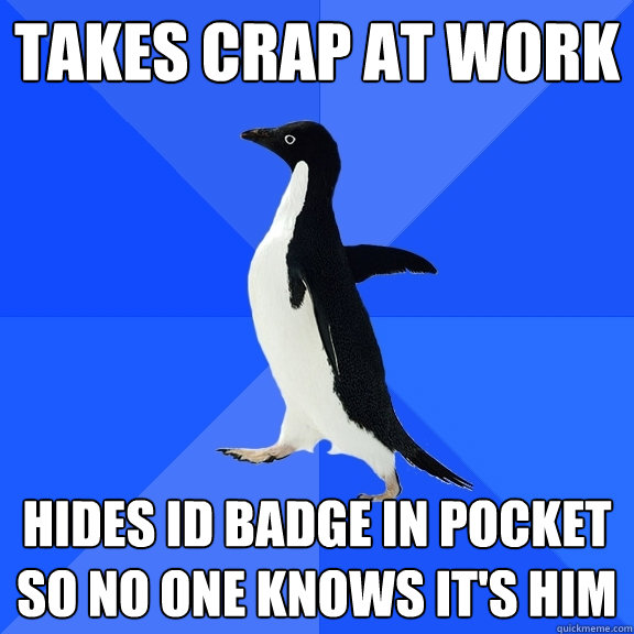 takes crap at work hides id badge in pocket so no one knows it's him  Socially Awkward Penguin
