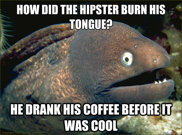 How did the hipster burn his tongue? He drank his coffee before it was cool - How did the hipster burn his tongue? He drank his coffee before it was cool  Bad Joke Eel