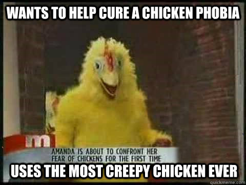 Wants to help cure a chicken phobia Uses the most creepy chicken ever - Wants to help cure a chicken phobia Uses the most creepy chicken ever  Scumbag Chicken