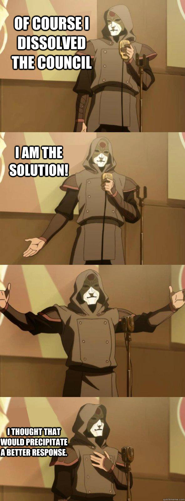 Of course I dissolved the council I thought that would precipitate a better response. I am the solution! - Of course I dissolved the council I thought that would precipitate a better response. I am the solution!  Bad Joke Amon