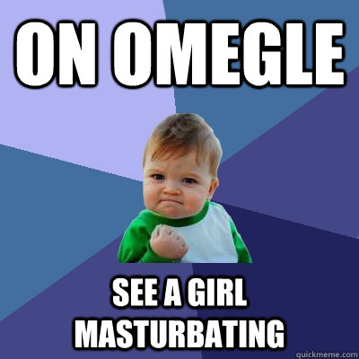 on omegle see a girl masturbating  Success Kid