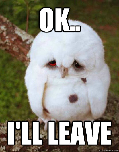 ok.. i'll leave  Depressed Owl