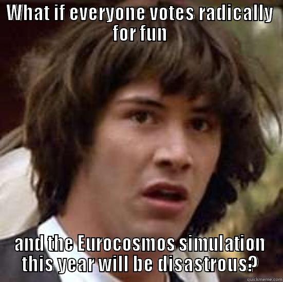 WHAT IF EVERYONE VOTES RADICALLY FOR FUN AND THE EUROCOSMOS SIMULATION THIS YEAR WILL BE DISASTROUS? conspiracy keanu
