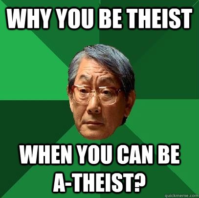Why you be Theist when you can be   A-theist?  High Expectations Asian Father