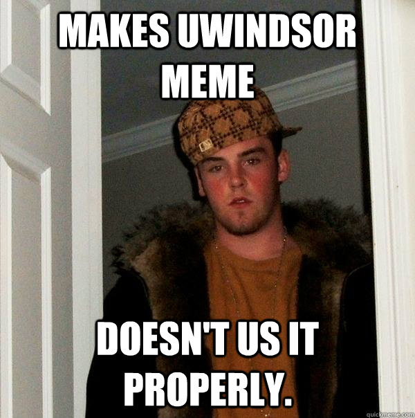 Makes Uwindsor Meme Doesn't us it properly.  Scumbag Steve