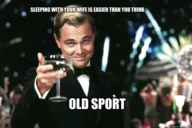 sleeping with your wife is easier than you think old sport - sleeping with your wife is easier than you think old sport  Great Gatsby
