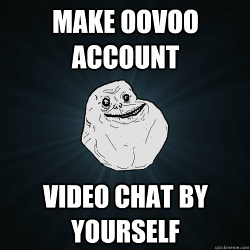 Make ooVoo account Video chat by yourself  Forever Alone