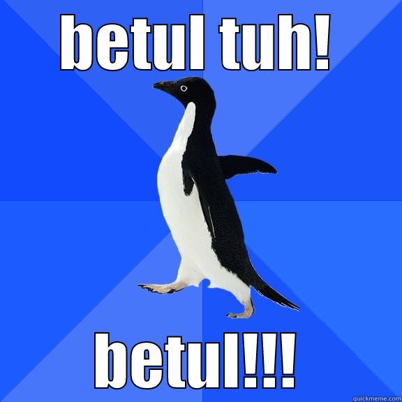 BETUL TUH! BETUL!!! Socially Awkward Penguin
