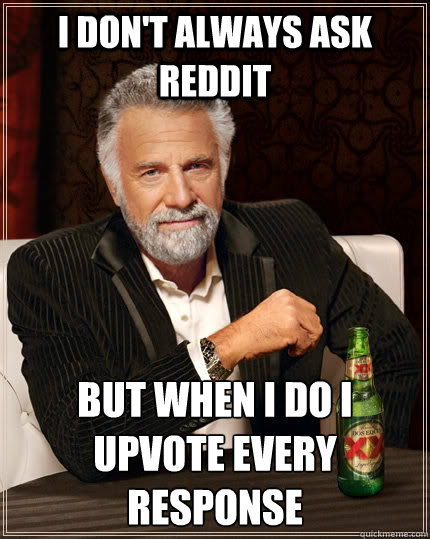 I don't always ask reddit but when I do I upvote every response   The Most Interesting Man In The World