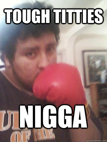 TOUGH TITTIES NIGGA  