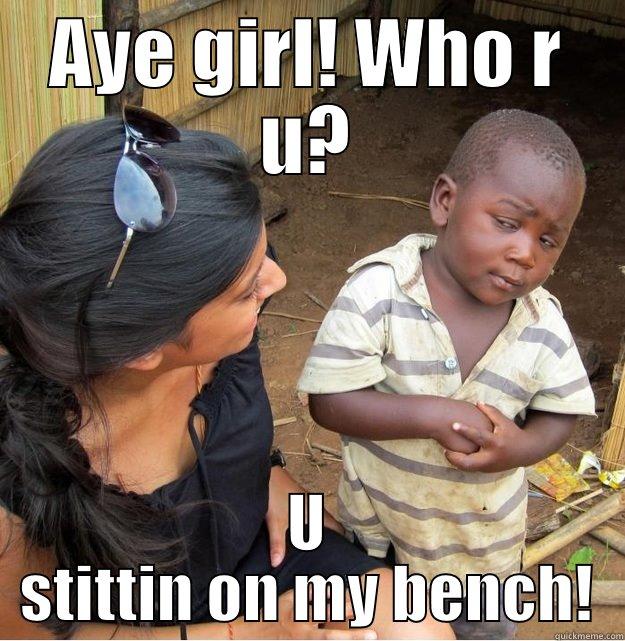 AYE GIRL! WHO R U? U STITTIN ON MY BENCH! Skeptical Third World Kid