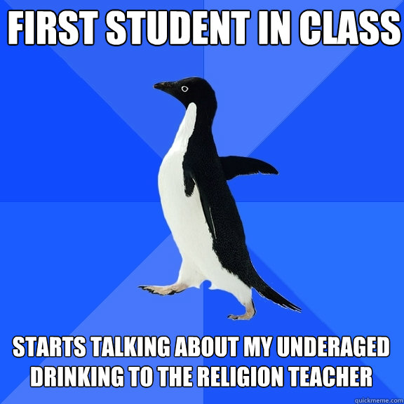 First student in class starts talking about my underaged drinking to the religion teacher  Socially Awkward Penguin